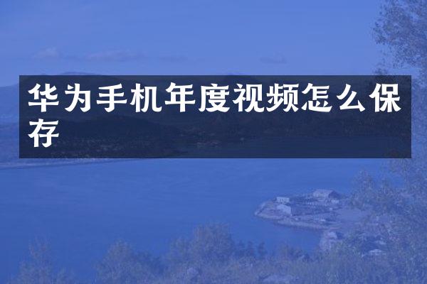 华为手机年度视频怎么保存