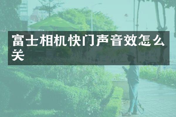 富士相机快门声音效怎么关