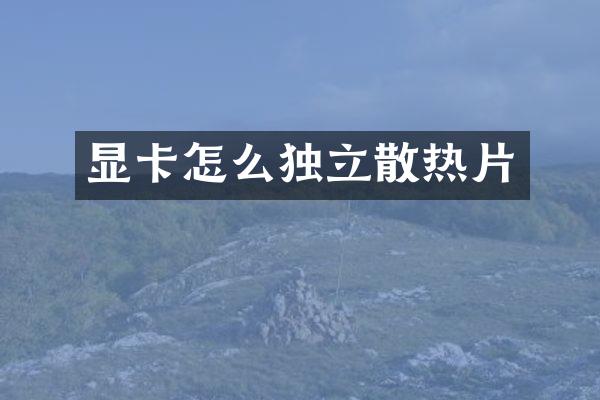 显卡怎么独立散热片