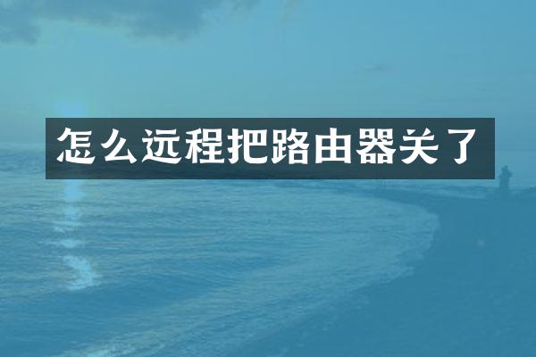 怎么远程把路由器关了