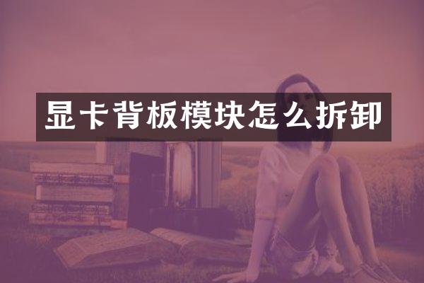 显卡背板模块怎么拆卸