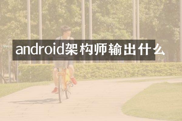 android架构师输出什么