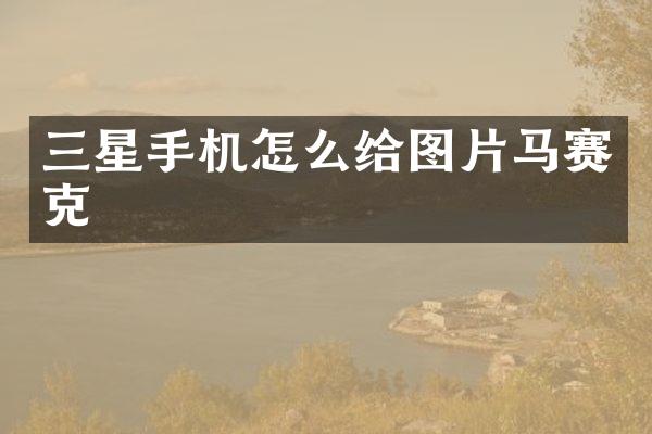 三星手机怎么给图片马赛克