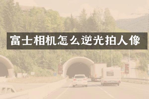 富士相机怎么逆光拍人像