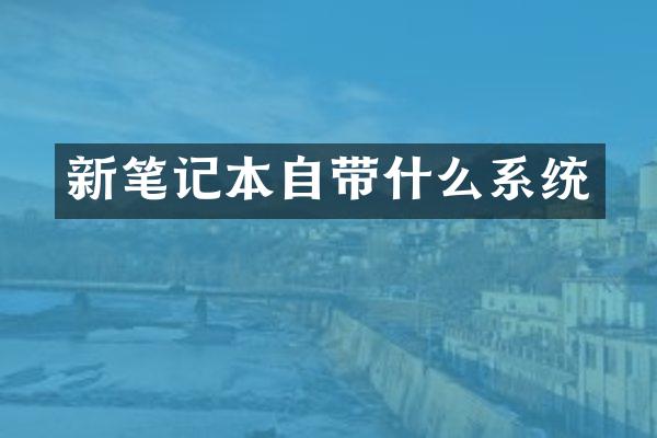 新笔记本自带什么系统