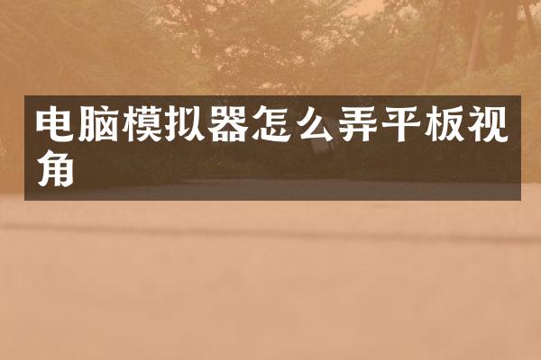 电脑模拟器怎么弄平板视角