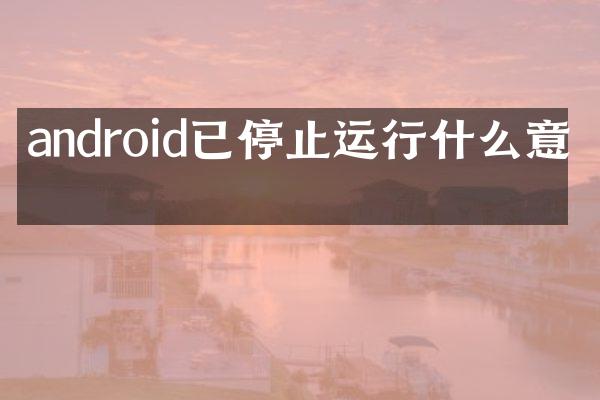 android已停止运行什么意思