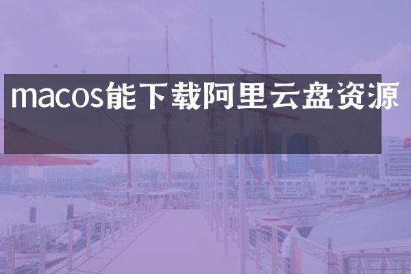 macos能下载阿里云盘资源吗