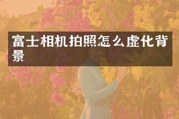 富士相机拍照怎么虚化背景