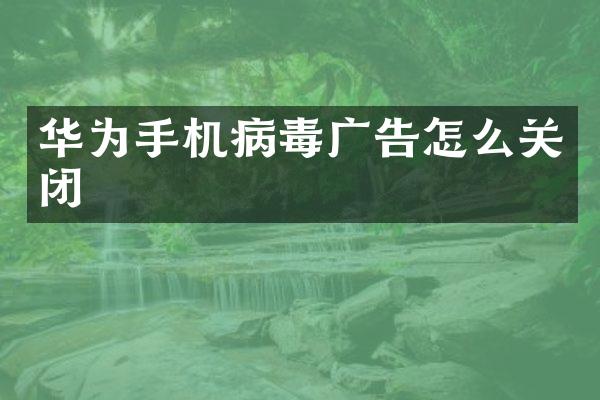 华为手机病毒广告怎么关闭