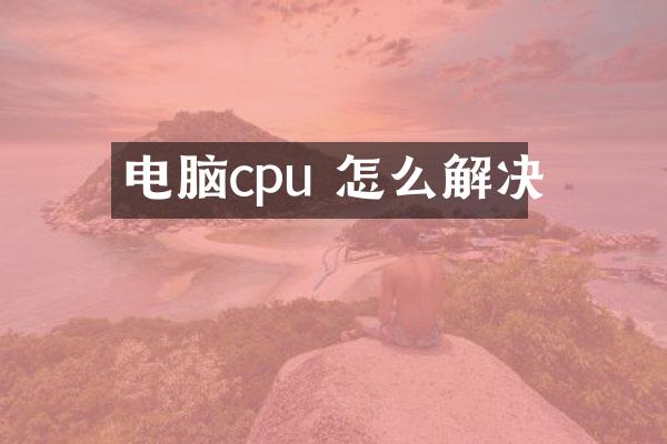 电脑cpu 怎么解决