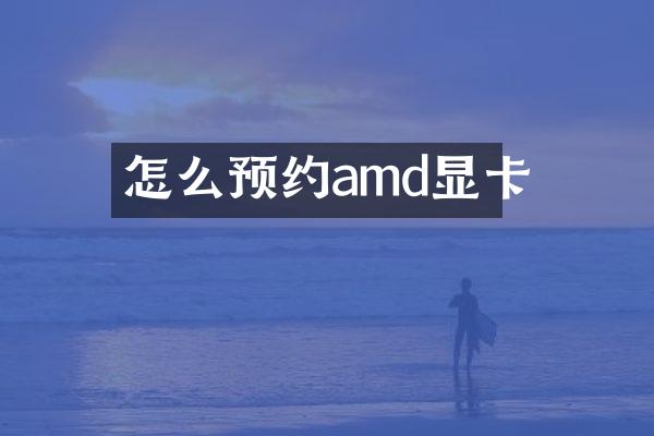怎么预约amd显卡