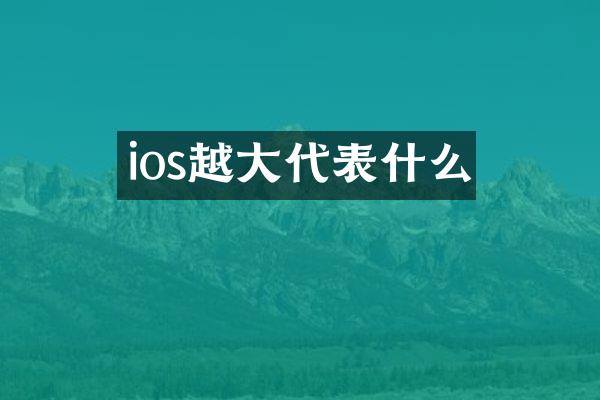 ios越大代表什么