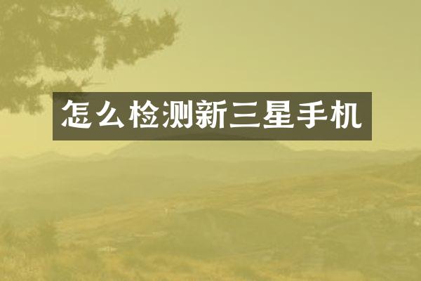 怎么检测新三星手机