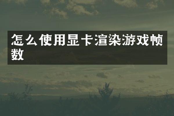怎么使用显卡渲染游戏帧数