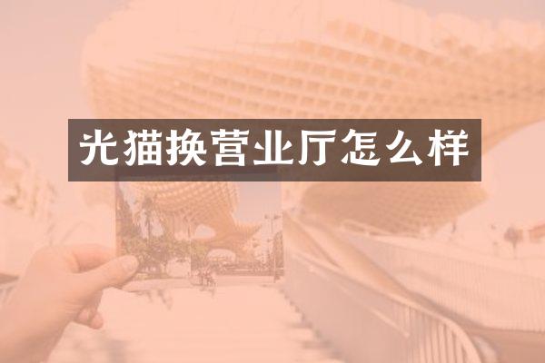 光猫换营业厅怎么样