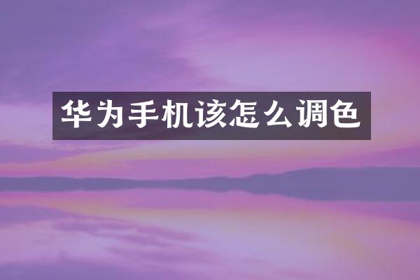华为手机该怎么调色