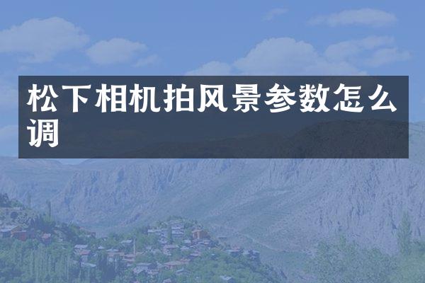 相机拍风景参数怎么调