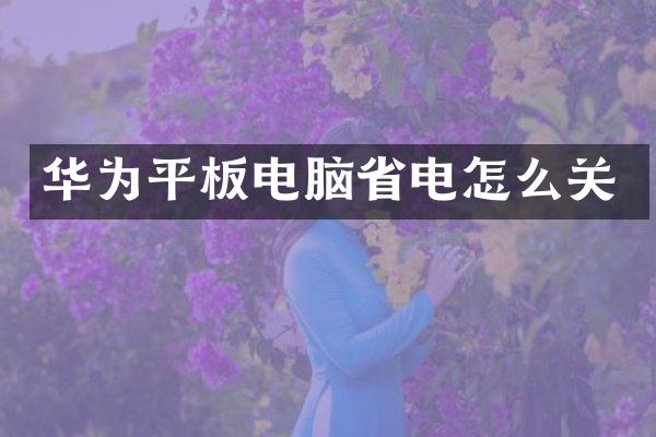 华为平板电脑省电怎么关