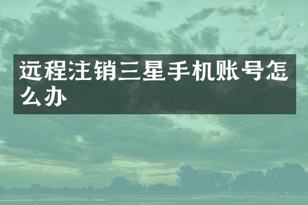 远程注销三星手机账号怎么办