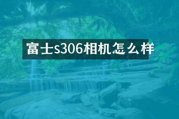 富士s306相机怎么样