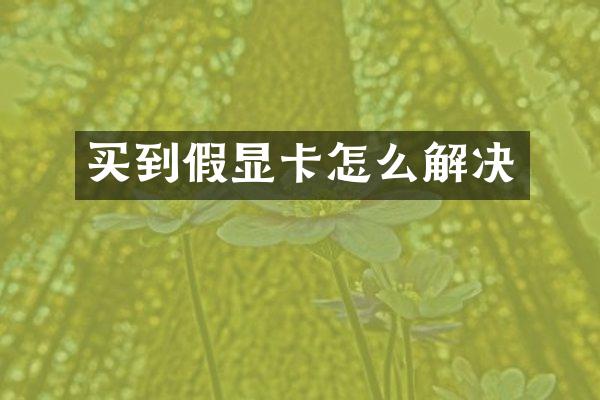 买到假显卡怎么解决