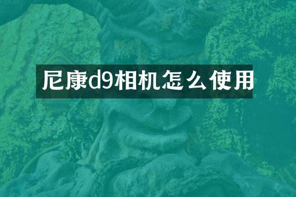 尼康d9相机怎么使用