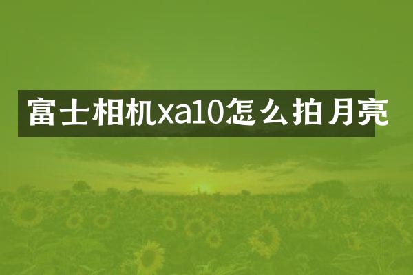 富士相机xa10怎么拍月亮