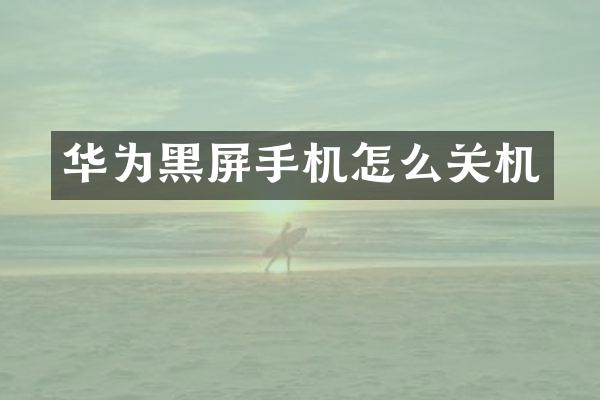 华为黑屏手机怎么关机