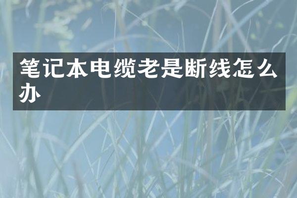 笔记本电缆老是断线怎么办