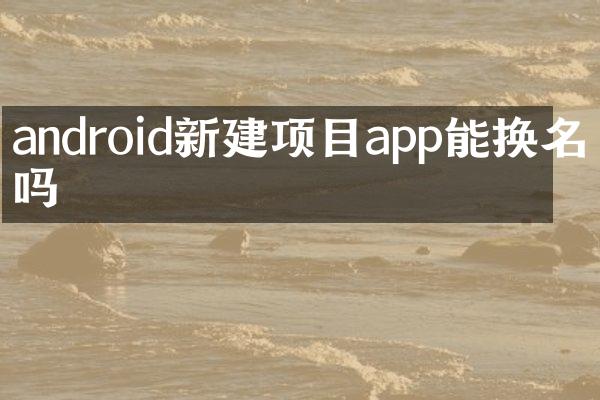 android新建项目app能换名字吗