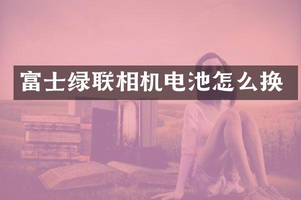 富士绿联相机电池怎么换