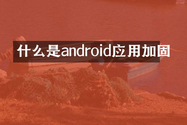 什么是android应用加固