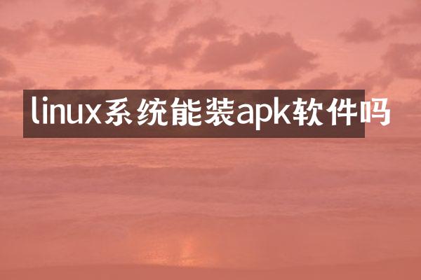 linux系统能装apk软件吗
