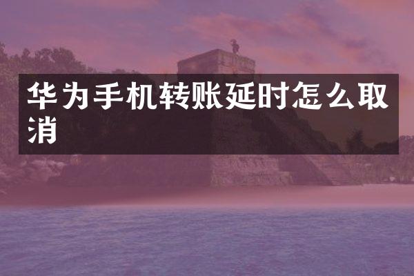 华为手机转账延时怎么取消