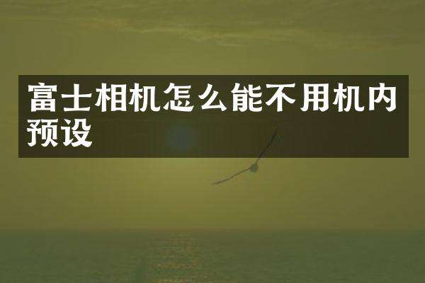 富士相机怎么能不用机内预设