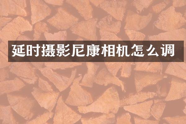 延时摄影尼康相机怎么调