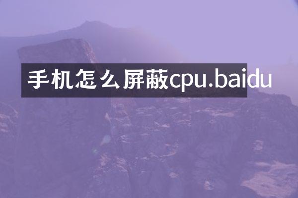 手机怎么屏蔽cpu.baidu