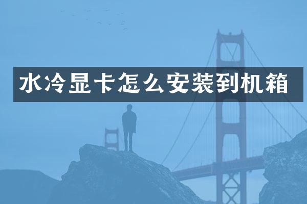 水冷显卡怎么安装到机箱