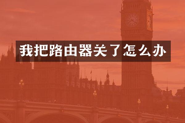 我把路由器关了怎么办