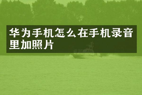 华为手机怎么在手机录音里加照片
