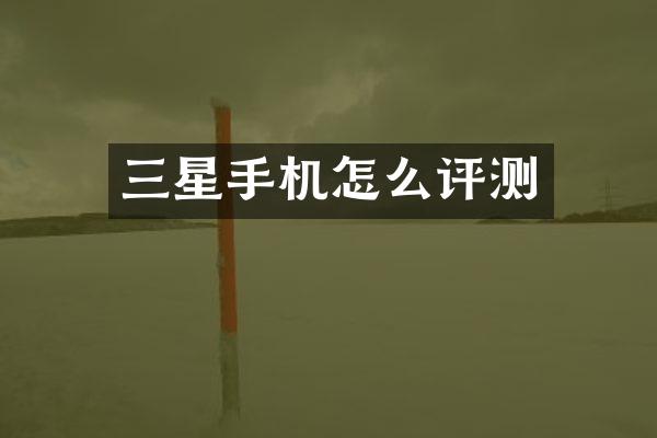 三星手机怎么评测