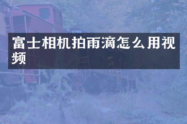 富士相机拍雨滴怎么用视频