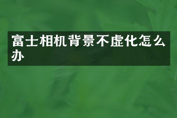 富士相机背景不虚化怎么办