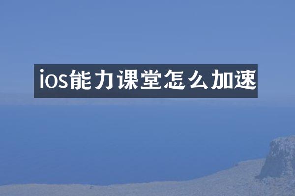 ios能力课堂怎么加速