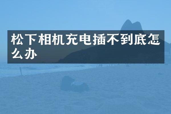 相机充电插不到底怎么办