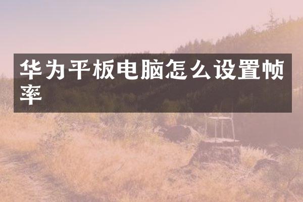 华为平板电脑怎么设置帧率