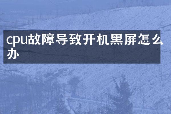 cpu故障导致开机黑屏怎么办