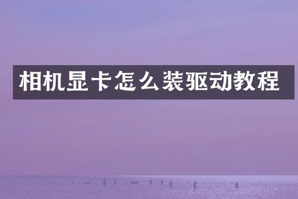 相机显卡怎么装驱动教程