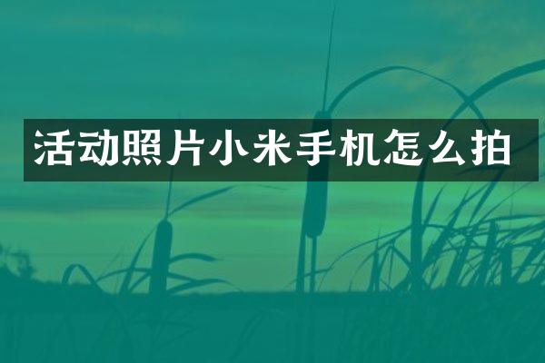 活动照片小米手机怎么拍